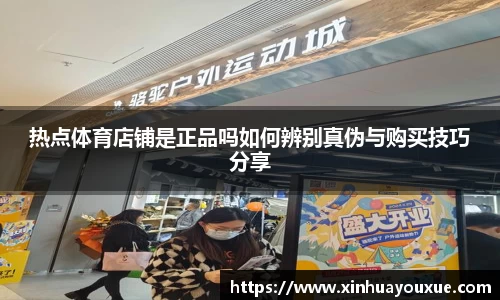 热点体育店铺是正品吗如何辨别真伪与购买技巧分享