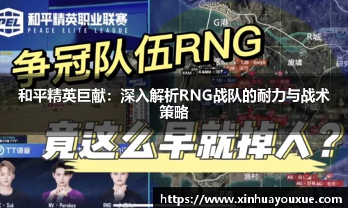 和平精英巨献：深入解析RNG战队的耐力与战术策略